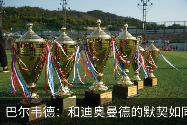 巴尔韦德：和迪奥曼德的默契如同一道闪电！